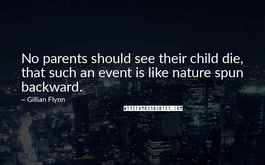 Gillian Flynn Quotes: No parents should see their child die, that such an event is like nature spun backward.