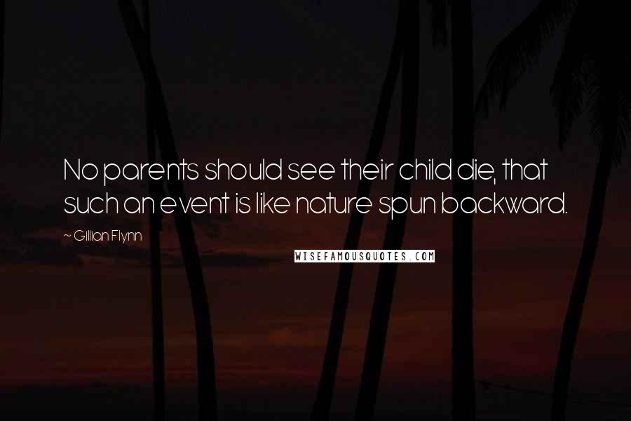 Gillian Flynn Quotes: No parents should see their child die, that such an event is like nature spun backward.