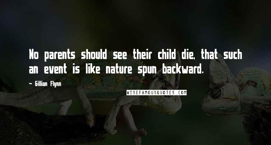 Gillian Flynn Quotes: No parents should see their child die, that such an event is like nature spun backward.