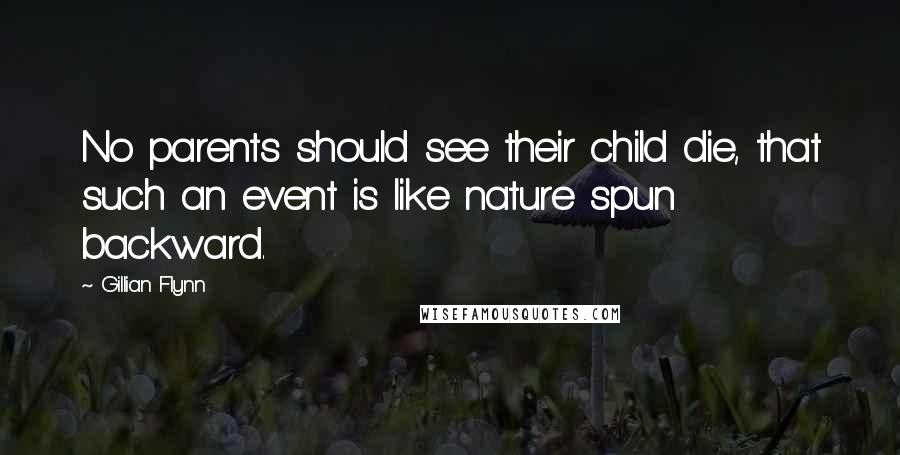 Gillian Flynn Quotes: No parents should see their child die, that such an event is like nature spun backward.