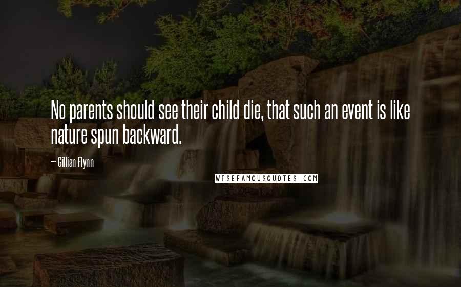 Gillian Flynn Quotes: No parents should see their child die, that such an event is like nature spun backward.