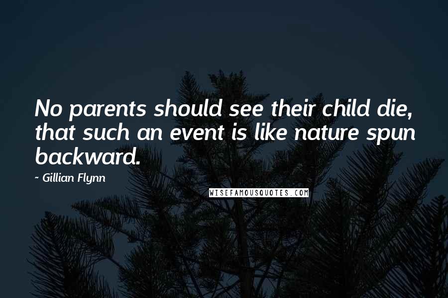 Gillian Flynn Quotes: No parents should see their child die, that such an event is like nature spun backward.