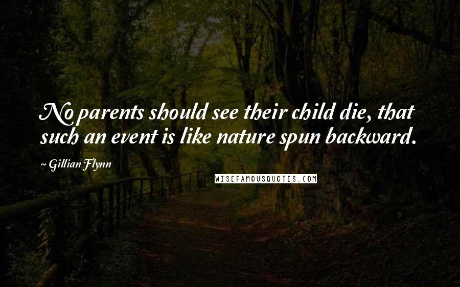 Gillian Flynn Quotes: No parents should see their child die, that such an event is like nature spun backward.