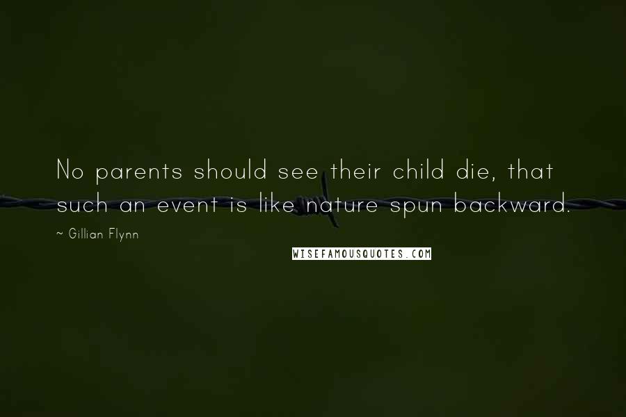 Gillian Flynn Quotes: No parents should see their child die, that such an event is like nature spun backward.