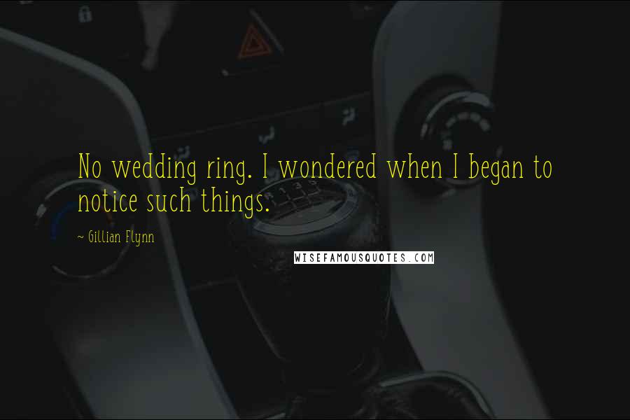 Gillian Flynn Quotes: No wedding ring. I wondered when I began to notice such things.