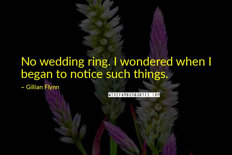 Gillian Flynn Quotes: No wedding ring. I wondered when I began to notice such things.