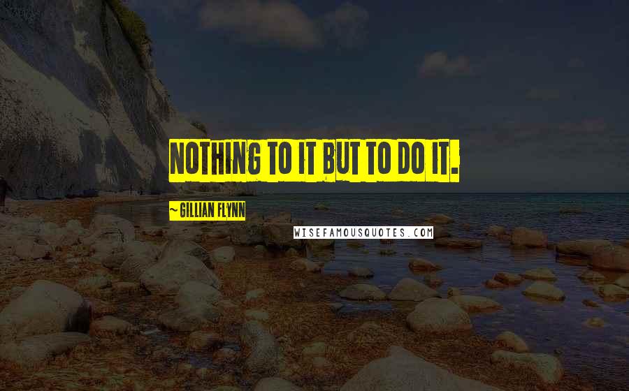 Gillian Flynn Quotes: Nothing to it but to do it.