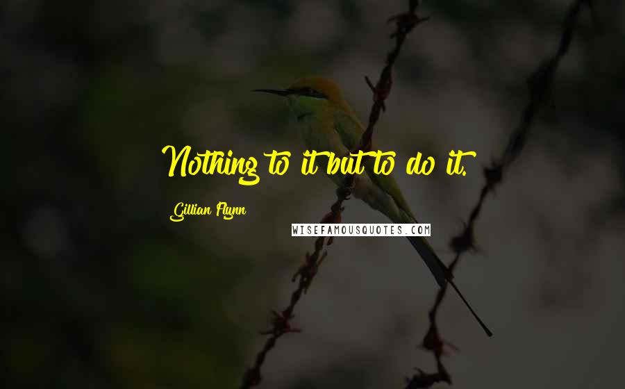 Gillian Flynn Quotes: Nothing to it but to do it.