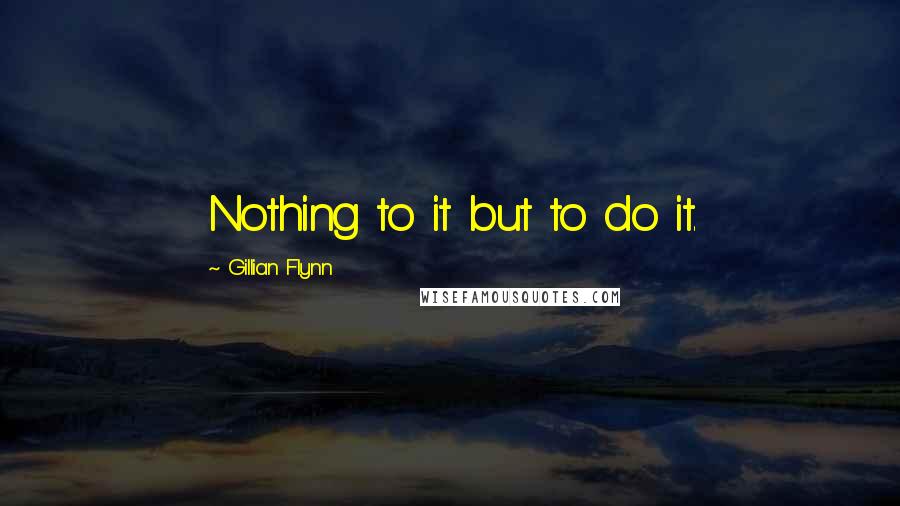 Gillian Flynn Quotes: Nothing to it but to do it.