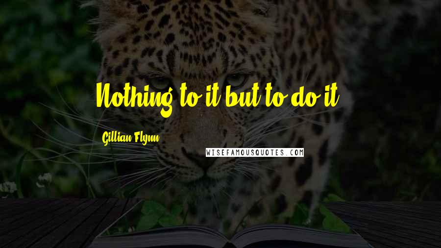 Gillian Flynn Quotes: Nothing to it but to do it.