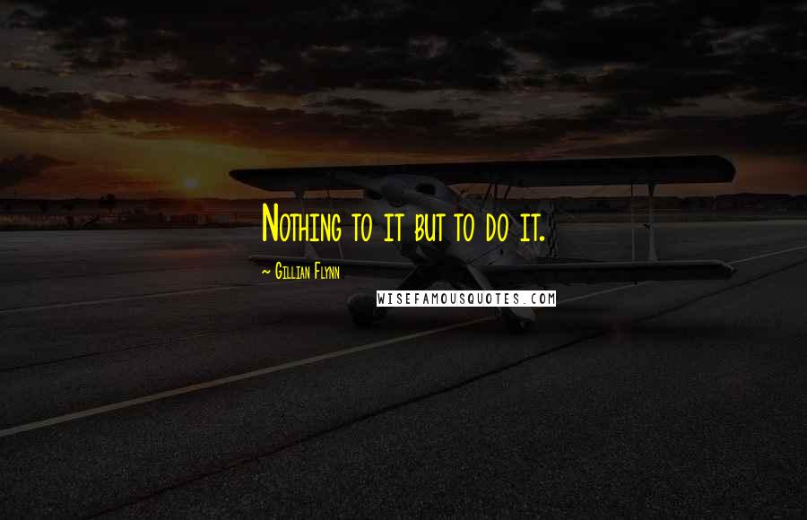 Gillian Flynn Quotes: Nothing to it but to do it.