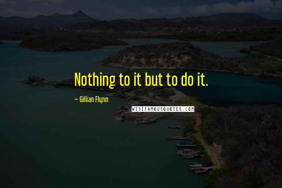 Gillian Flynn Quotes: Nothing to it but to do it.