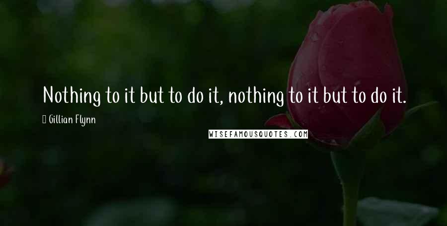 Gillian Flynn Quotes: Nothing to it but to do it, nothing to it but to do it.