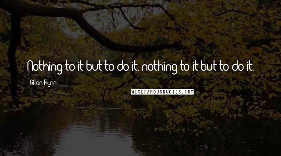 Gillian Flynn Quotes: Nothing to it but to do it, nothing to it but to do it.