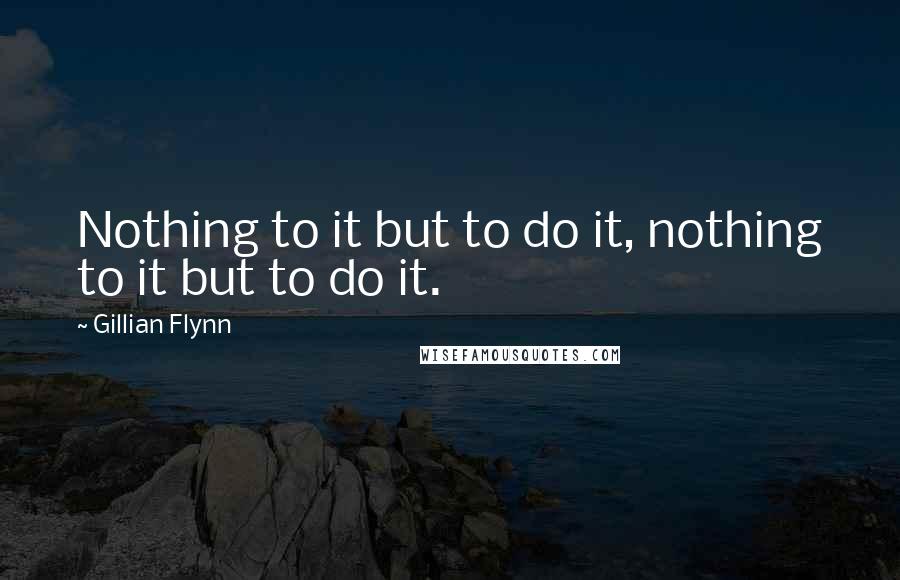 Gillian Flynn Quotes: Nothing to it but to do it, nothing to it but to do it.