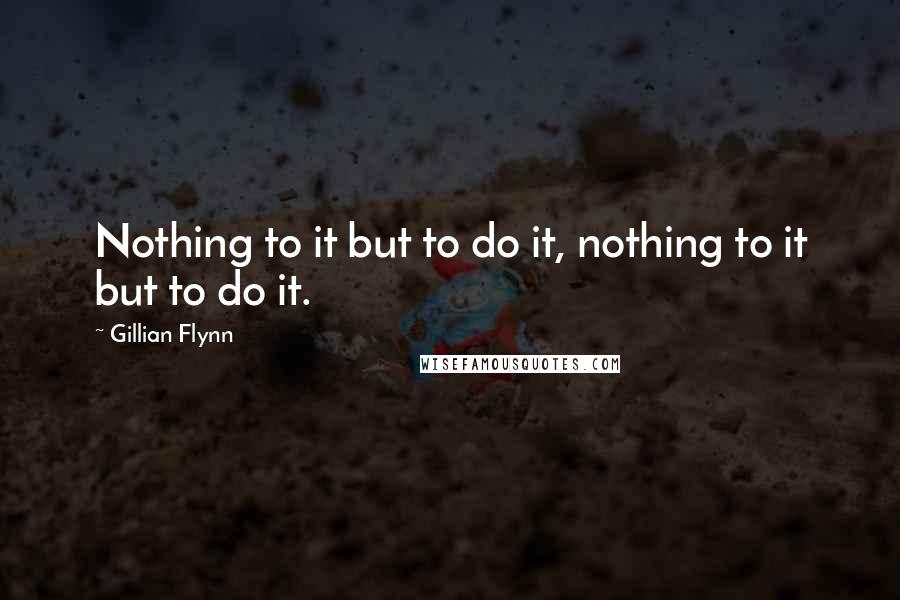 Gillian Flynn Quotes: Nothing to it but to do it, nothing to it but to do it.