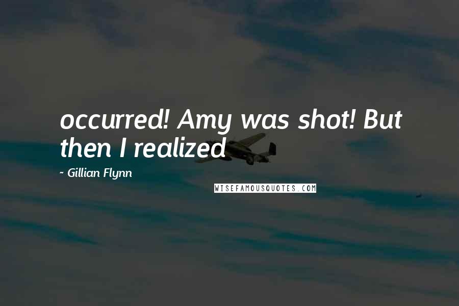 Gillian Flynn Quotes: occurred! Amy was shot! But then I realized