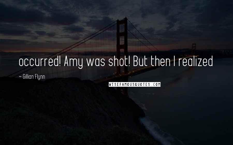 Gillian Flynn Quotes: occurred! Amy was shot! But then I realized