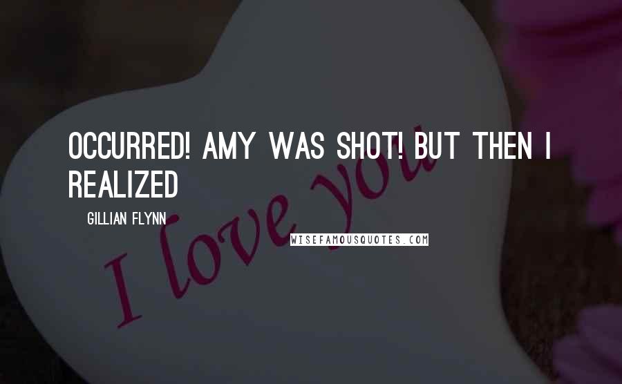 Gillian Flynn Quotes: occurred! Amy was shot! But then I realized