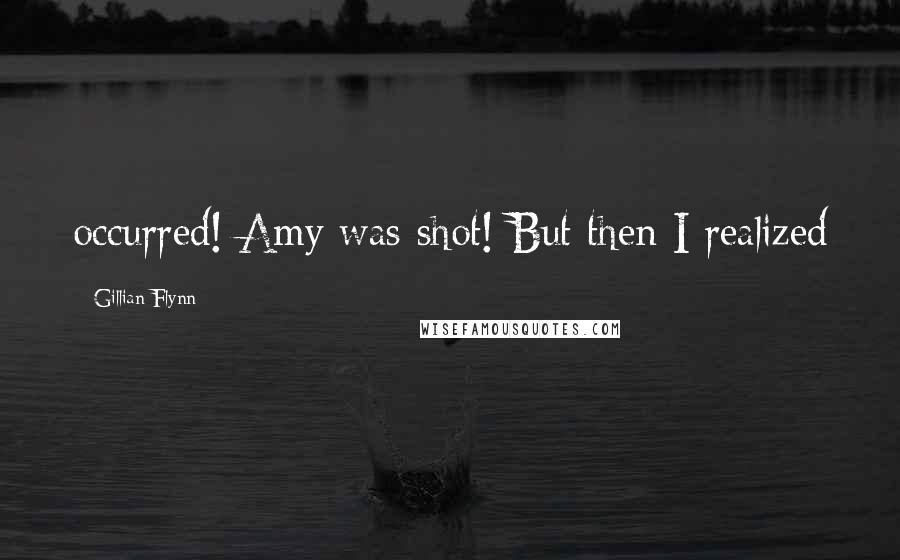 Gillian Flynn Quotes: occurred! Amy was shot! But then I realized