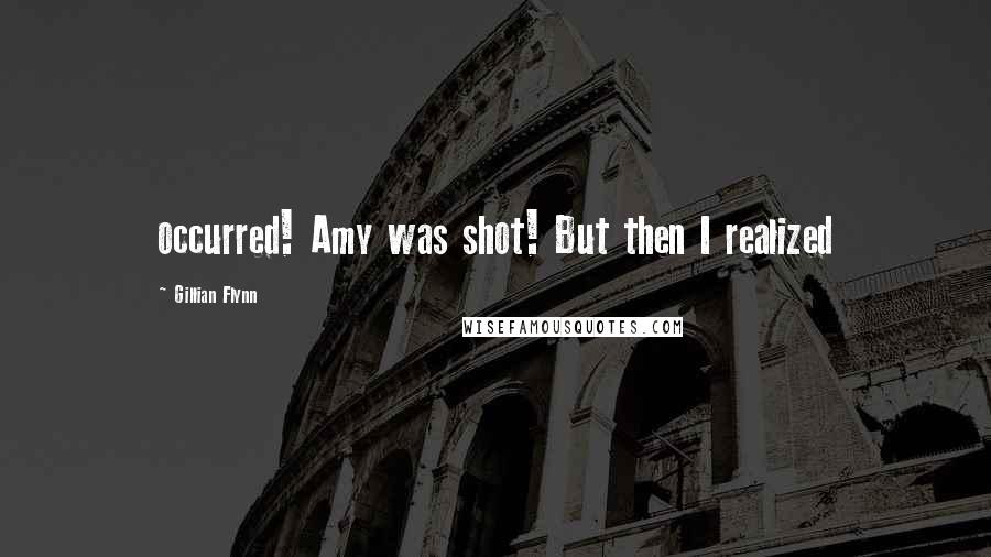 Gillian Flynn Quotes: occurred! Amy was shot! But then I realized