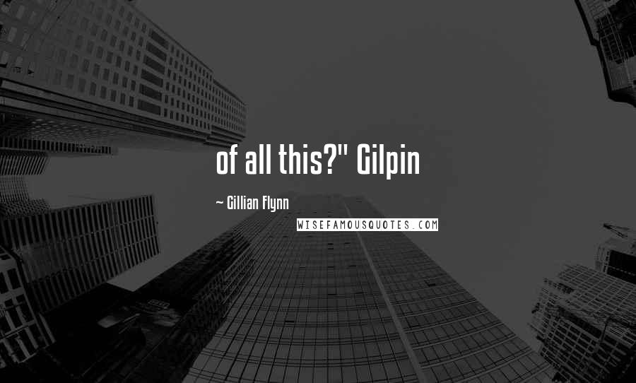 Gillian Flynn Quotes: of all this?" Gilpin