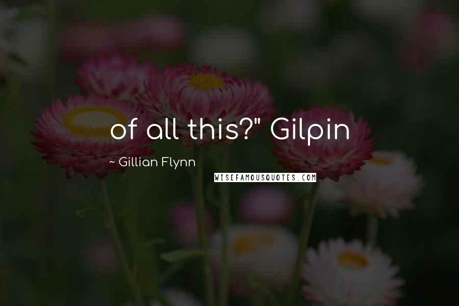 Gillian Flynn Quotes: of all this?" Gilpin