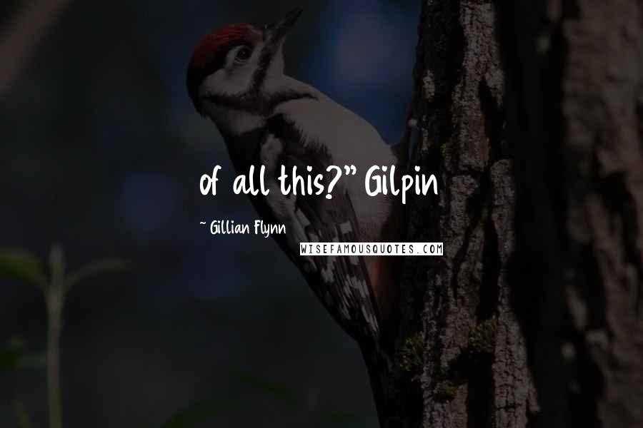 Gillian Flynn Quotes: of all this?" Gilpin