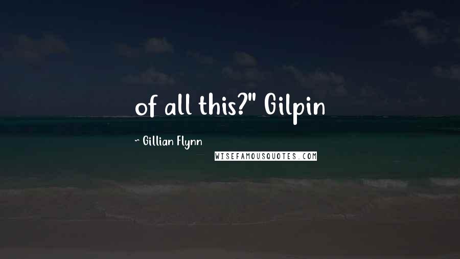 Gillian Flynn Quotes: of all this?" Gilpin