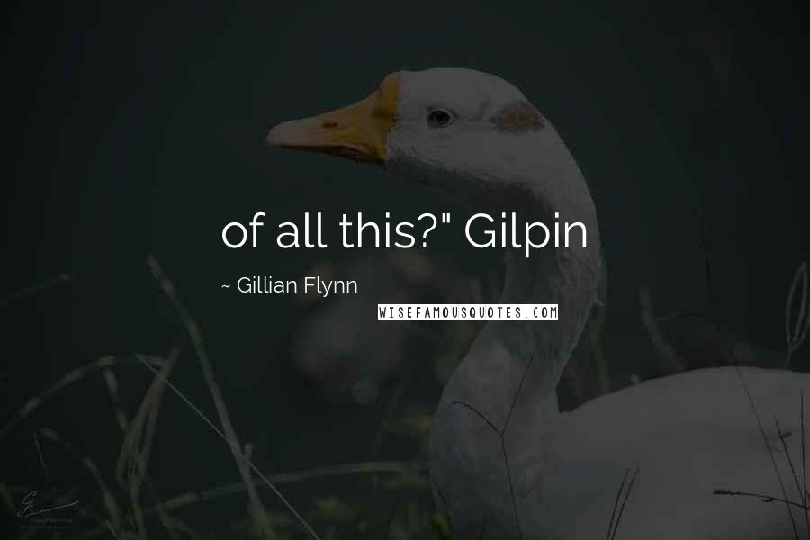 Gillian Flynn Quotes: of all this?" Gilpin