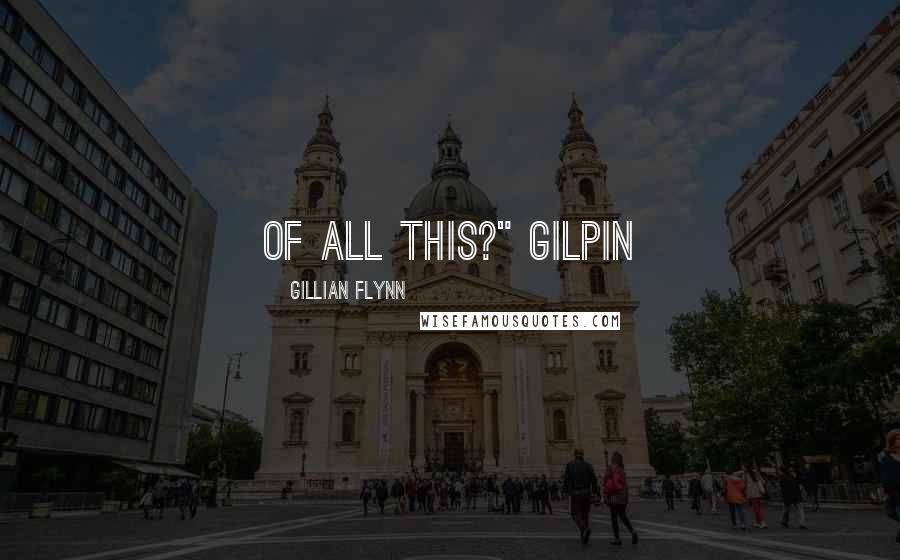 Gillian Flynn Quotes: of all this?" Gilpin