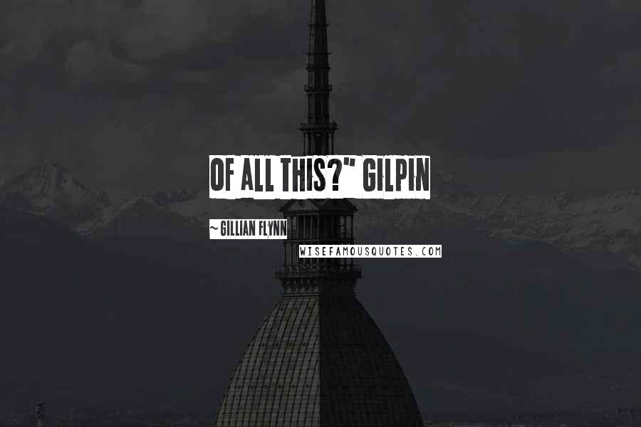 Gillian Flynn Quotes: of all this?" Gilpin