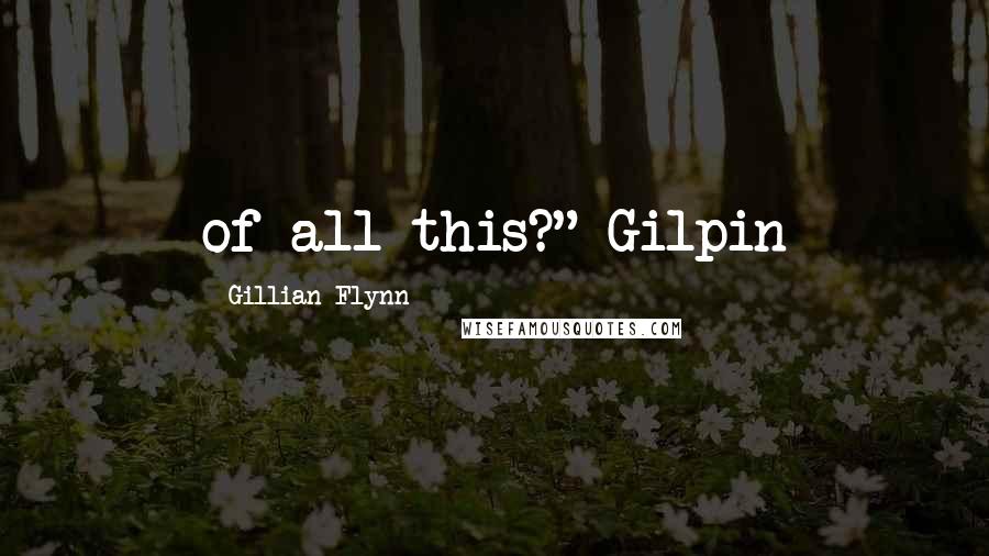 Gillian Flynn Quotes: of all this?" Gilpin