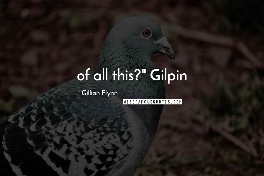 Gillian Flynn Quotes: of all this?" Gilpin