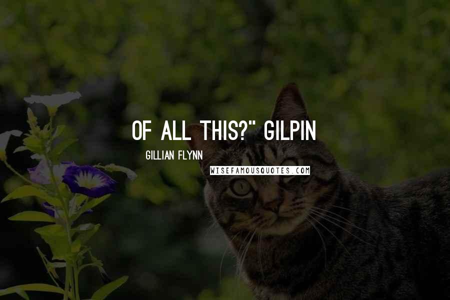 Gillian Flynn Quotes: of all this?" Gilpin