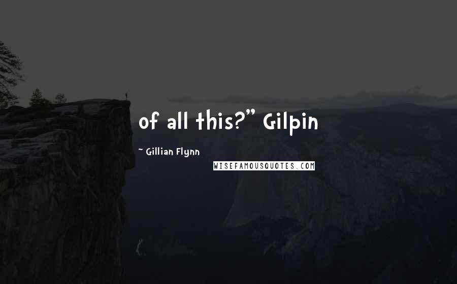 Gillian Flynn Quotes: of all this?" Gilpin