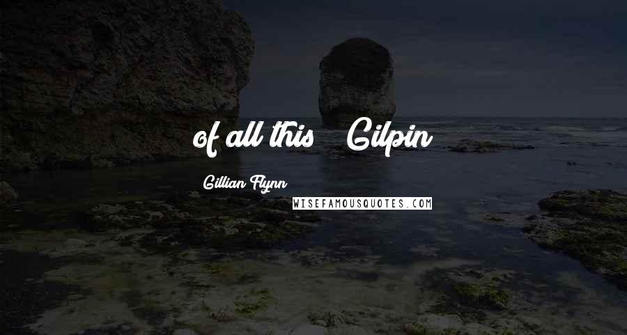 Gillian Flynn Quotes: of all this?" Gilpin