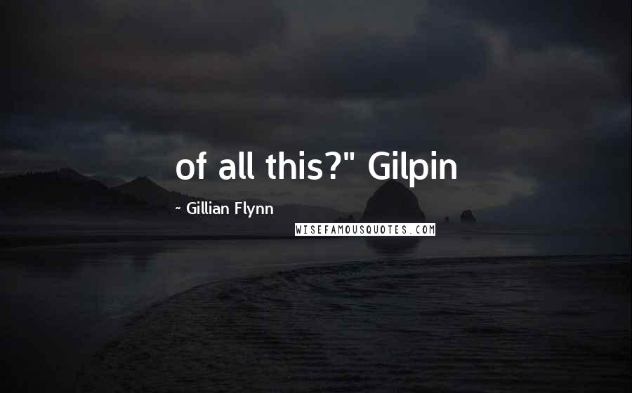 Gillian Flynn Quotes: of all this?" Gilpin