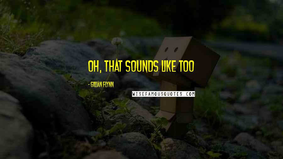 Gillian Flynn Quotes: Oh, that sounds like too