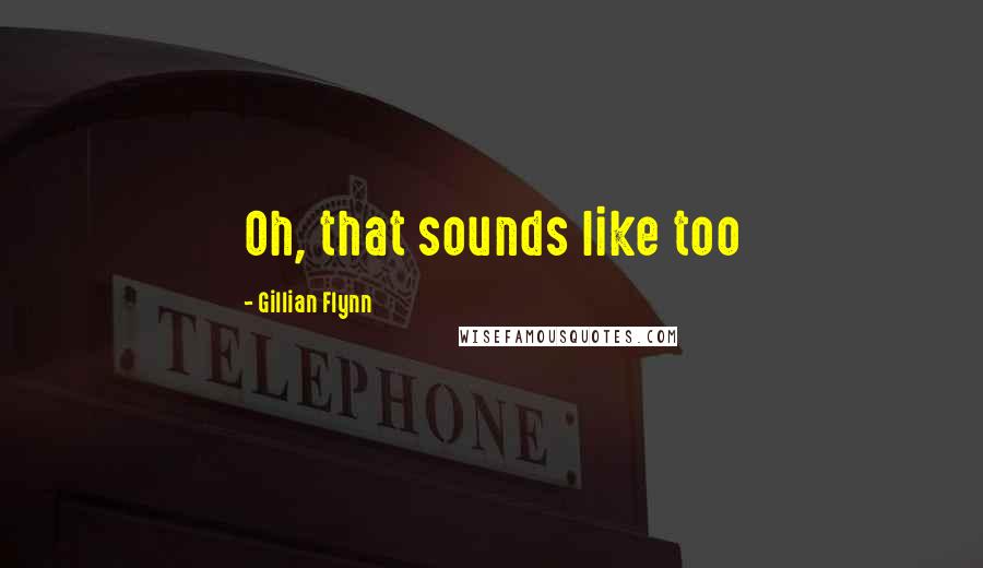 Gillian Flynn Quotes: Oh, that sounds like too