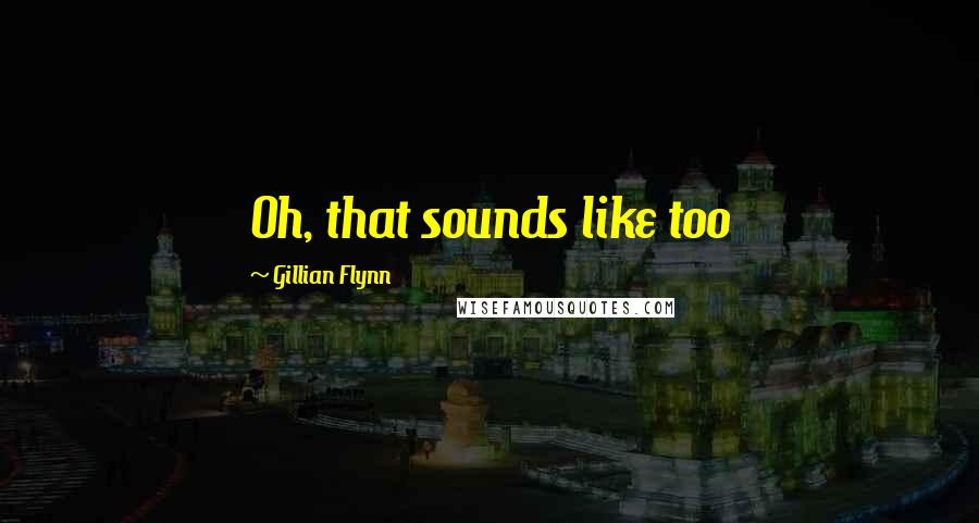 Gillian Flynn Quotes: Oh, that sounds like too