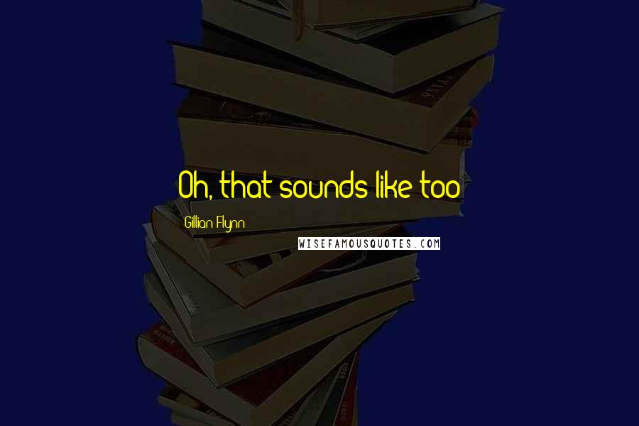 Gillian Flynn Quotes: Oh, that sounds like too