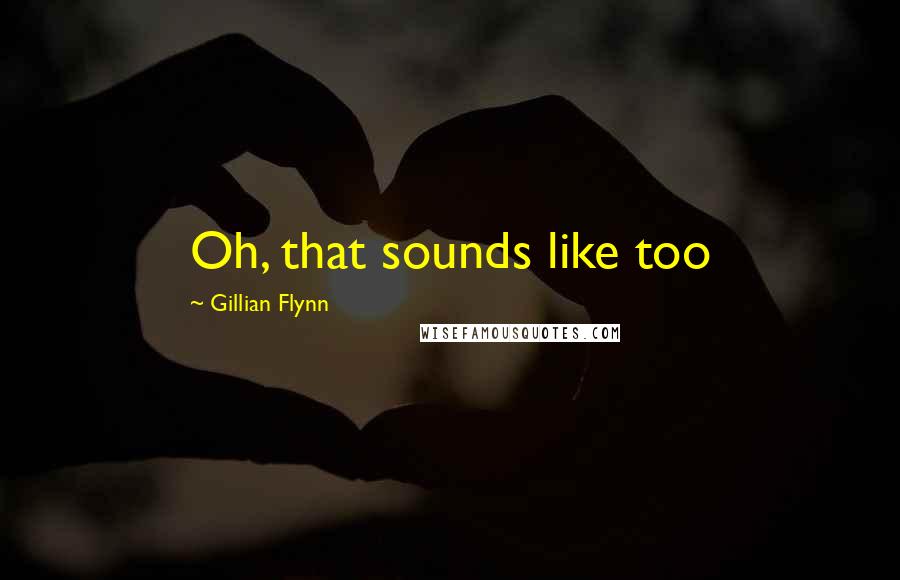 Gillian Flynn Quotes: Oh, that sounds like too