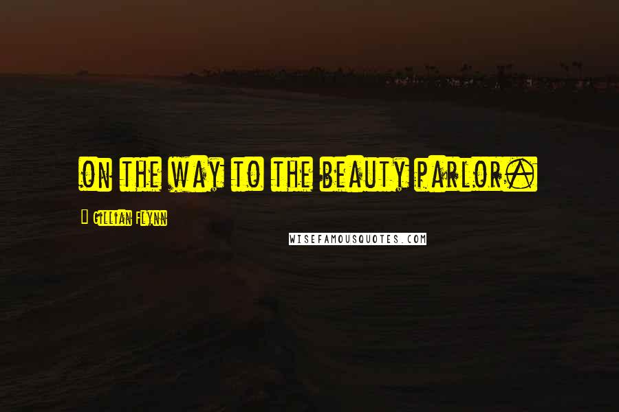 Gillian Flynn Quotes: on the way to the beauty parlor.