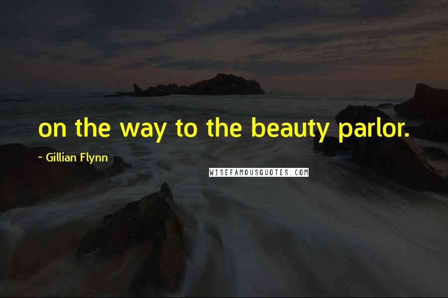 Gillian Flynn Quotes: on the way to the beauty parlor.