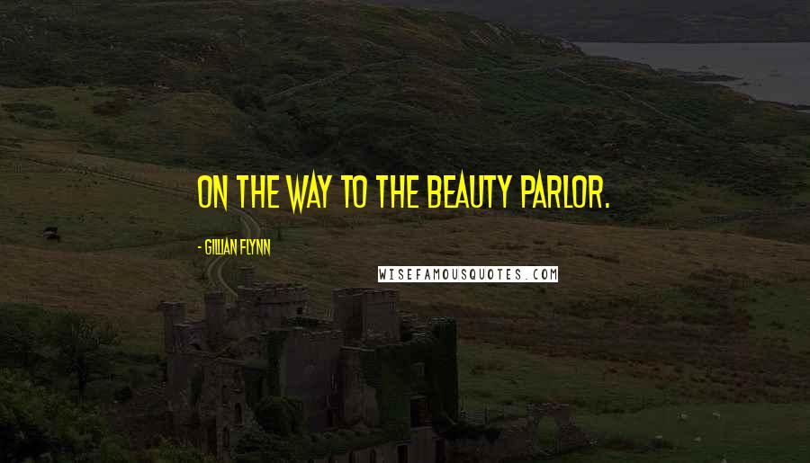 Gillian Flynn Quotes: on the way to the beauty parlor.