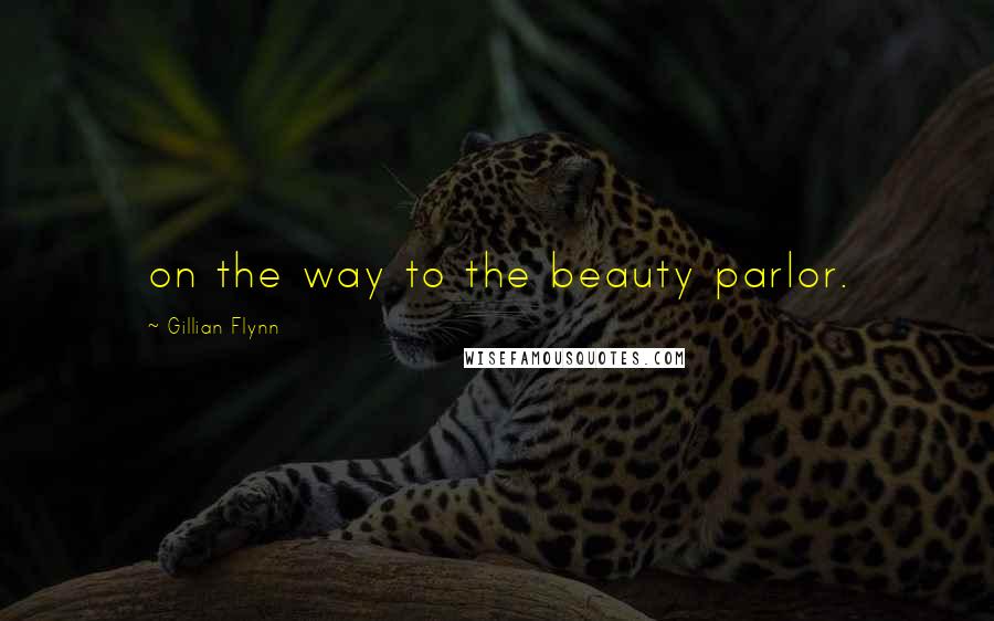 Gillian Flynn Quotes: on the way to the beauty parlor.