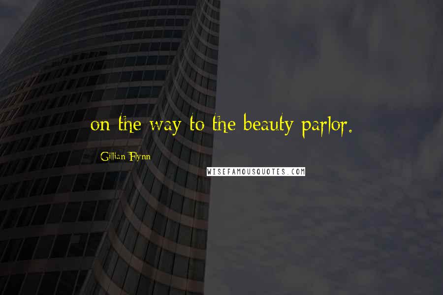Gillian Flynn Quotes: on the way to the beauty parlor.