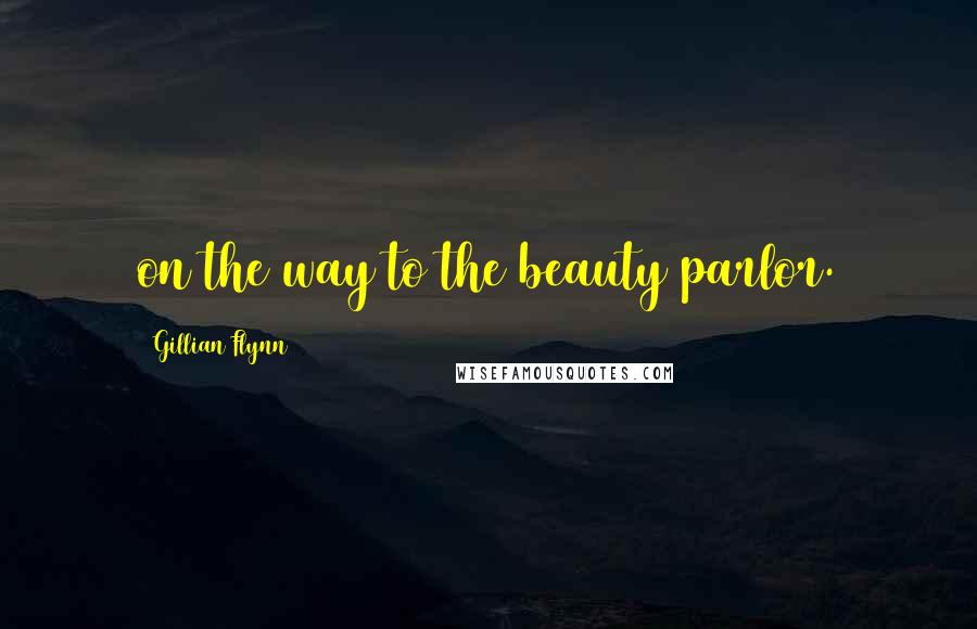 Gillian Flynn Quotes: on the way to the beauty parlor.