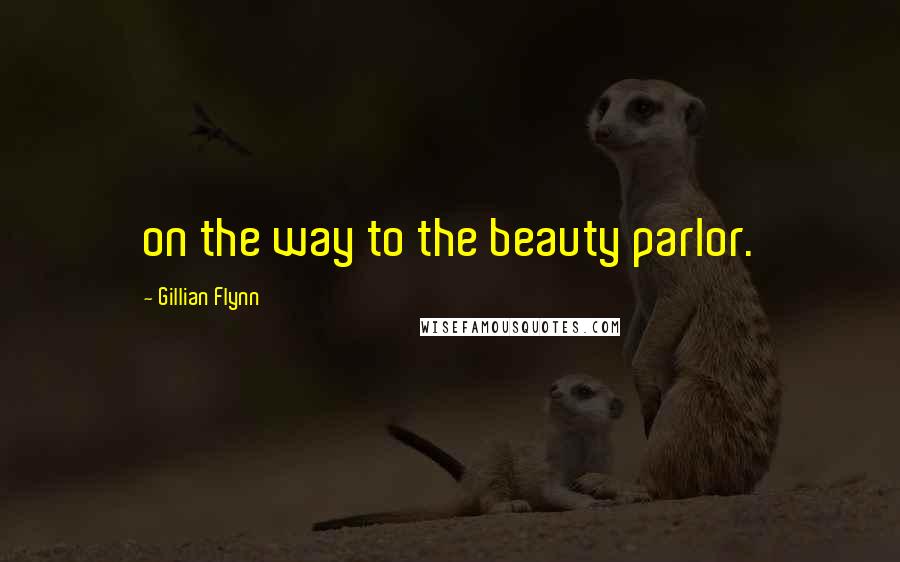 Gillian Flynn Quotes: on the way to the beauty parlor.